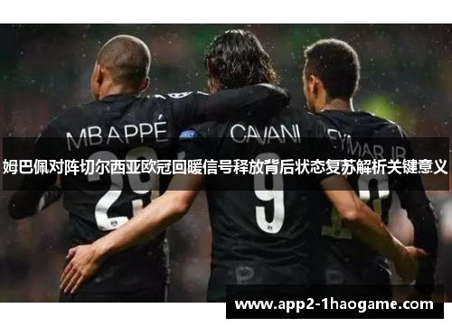 姆巴佩对阵切尔西亚欧冠回暖信号释放背后状态复苏解析关键意义
