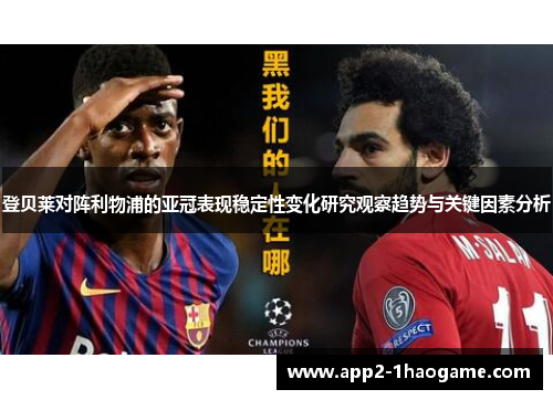 登贝莱对阵利物浦的亚冠表现稳定性变化研究观察趋势与关键因素分析