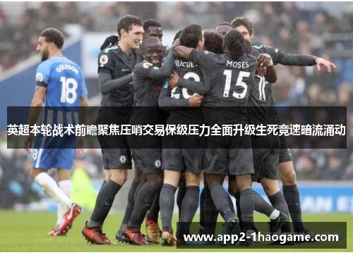 英超本轮战术前瞻聚焦压哨交易保级压力全面升级生死竞速暗流涌动
