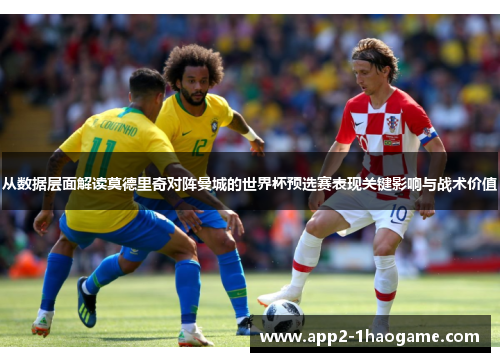 从数据层面解读莫德里奇对阵曼城的世界杯预选赛表现关键影响与战术价值