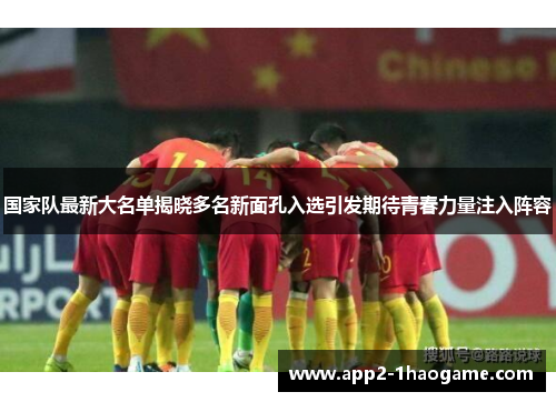 国家队最新大名单揭晓多名新面孔入选引发期待青春力量注入阵容
