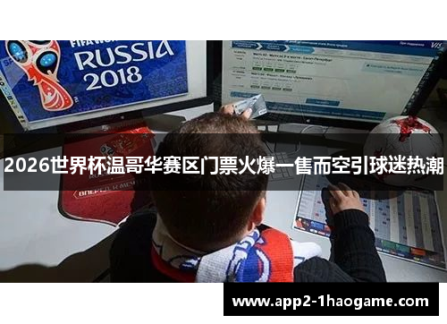 2026世界杯温哥华赛区门票火爆一售而空引球迷热潮