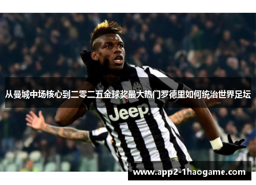 从曼城中场核心到二零二五金球奖最大热门罗德里如何统治世界足坛