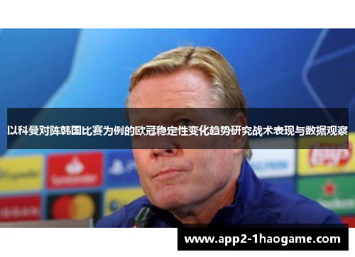 以科曼对阵韩国比赛为例的欧冠稳定性变化趋势研究战术表现与数据观察