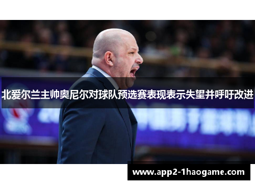 北爱尔兰主帅奥尼尔对球队预选赛表现表示失望并呼吁改进