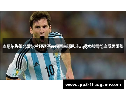 奥尼尔失望北爱尔兰预选赛表现直言球队斗志战术都需彻底反思重整