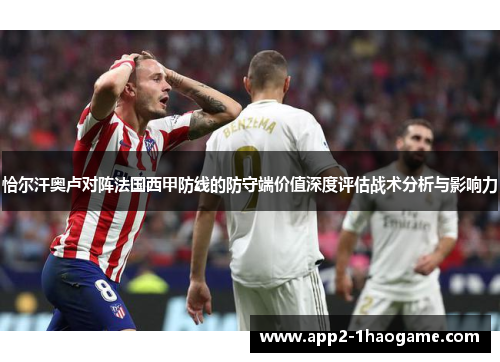恰尔汗奥卢对阵法国西甲防线的防守端价值深度评估战术分析与影响力