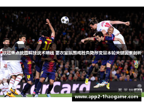 欧冠焦点战图解技战术暗线 更衣室氛围成胜负隐形变量本轮关键因素剖析