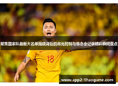 聚焦国家队最新大名单揭晓背后的高光时刻与悬念全记录精彩瞬间盘点