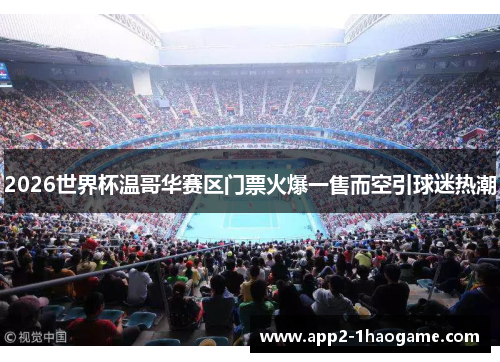 2026世界杯温哥华赛区门票火爆一售而空引球迷热潮