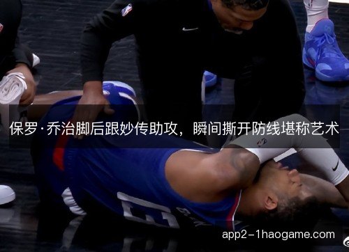 保罗·乔治脚后跟妙传助攻，瞬间撕开防线堪称艺术